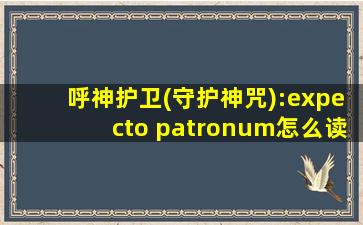 呼神护卫(守护神咒):expecto patronum怎么读